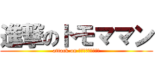 進撃のトモママン (attack on ｔｏｍｏｍａｍａｎ)