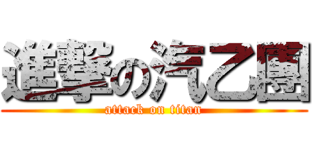 進撃の汽乙團 (attack on titan)