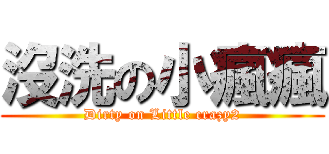 沒洗の小瘋瘋 (Dirty on Little crazy2)
