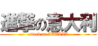 進撃の意大利 (attack on ITALIA)