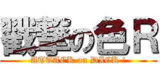 戳撃の色Ｒ (ATTACK on DICK !)