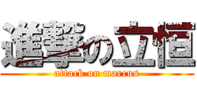 進撃の立恒 (attack on marcus)