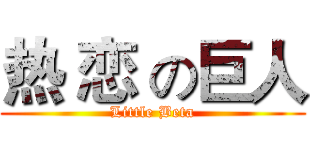 热 恋 の巨人 (Little Beta)