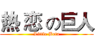 热 恋 の巨人 (Little Beta)