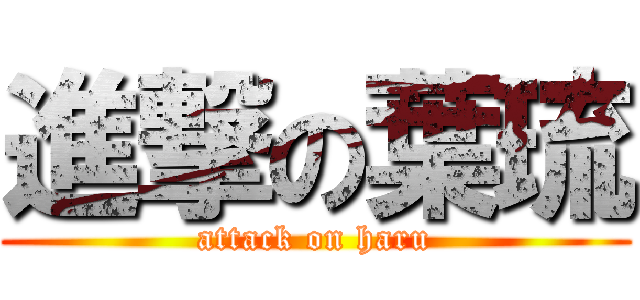 進撃の葉琉 (attack on haru)
