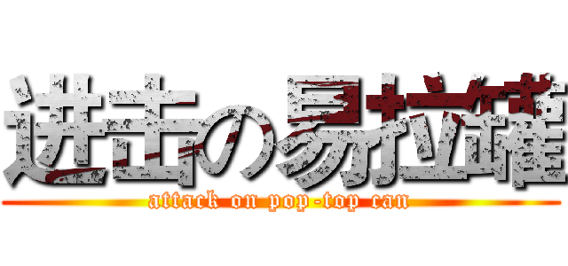 进击の易拉罐 (attack on pop-top can)