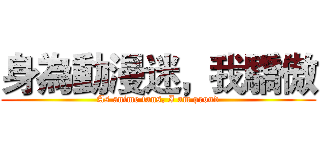 身為動漫迷，我驕傲 (As anime fans, I am proud)