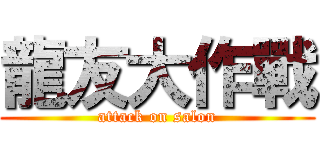 龍友大作戰 (attack on salon)