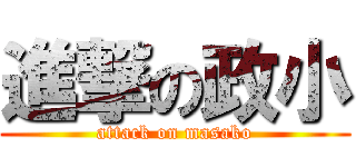 進撃の政小 (attack on masako)