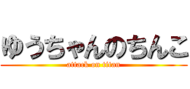 ゆうちゃんのちんこ (attack on titan)