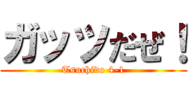 ガッツだぜ！ (Tsuchido 4-1)
