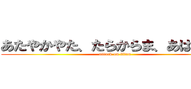 あたやかやた、たらからま、あはまわ。 (attack on titan)
