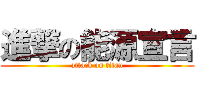 進撃の能源宣言 (attack on titan)