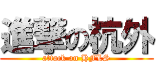 進撃の杭外 (attack on HFLS)