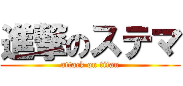 進撃のステマ (attack on titan)