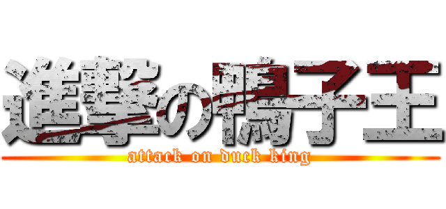 進撃の鴨子王 (attack on duck king)