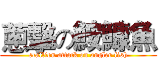 蔥擊の鮟鱇魚 (scallion attack on angler fish)