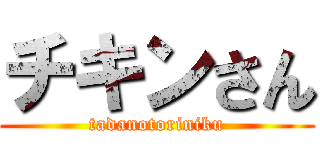 チキンさん (tadanotoriniku)