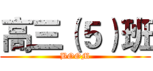 高三（５）班 (BOOM)