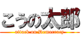 こうの太郎 (attack on Democracy)