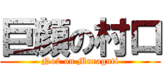 巨顔の村口 (No2 on Muragnti)