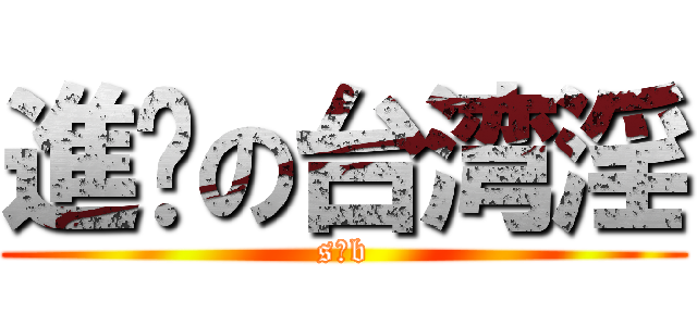 進擊の台湾淫 (s b)