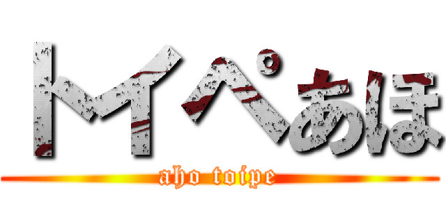 トイペあほ (aho toipe)
