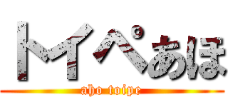 トイペあほ (aho toipe)