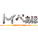 トイペあほ (aho toipe)