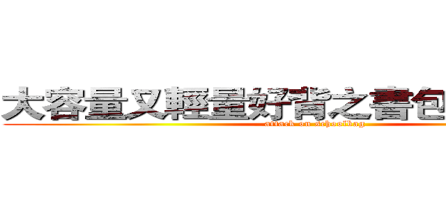 大容量又輕量好背之書包 の 大進擊 (attack on schoolbag)
