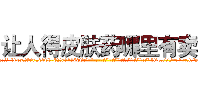 让人得皮肤药哪里有卖 (让人得皮肤药哪里有卖【电-186x2687x6963-Q278180069元-吉-药-业】我们做的是长期生意,靠的是老客户长期支持 http://sngk.net/wnvu4U
)