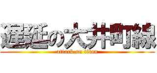 遅延の大井町線 (attack on titan)