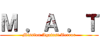Ｍ ．Ａ ．Ｔ (Mission Against Terror)