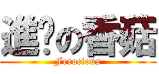 進擊の香菇 (Ferocious)