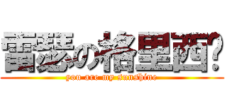 雷瑟の格里西亚 (you are my sunshine)