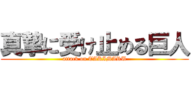 真摯に受け止める巨人 (attack on TAKIMARU)