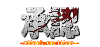 承認 (attack on titan)