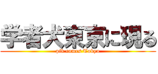 学者犬東京に現る (pik comes Tokyo)