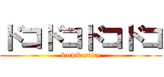 ドコドコドコドコ (kuchikusi(ry)