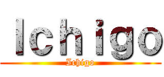 Ｉｃｈｉｇｏ (Ichigo)