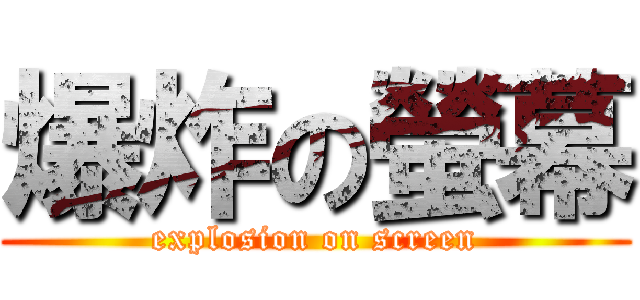 爆炸の螢幕 (explosion on screen)