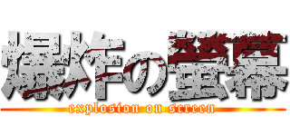 爆炸の螢幕 (explosion on screen)