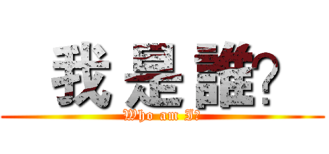    我 是 誰？  (Who am I?)