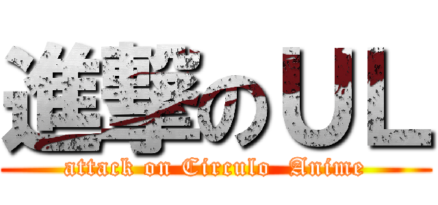 進撃のＵＬ (attack on Circulo  Anime)