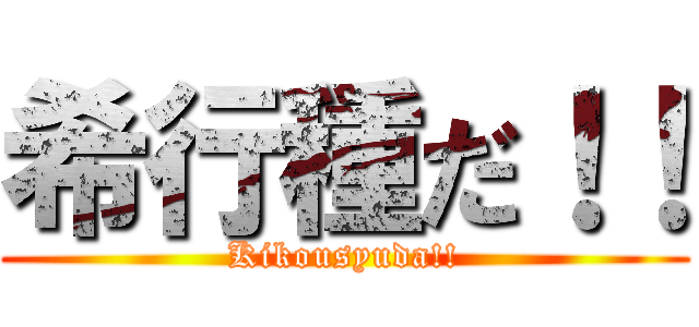 希行種だ！！ (Kikousyuda!!)