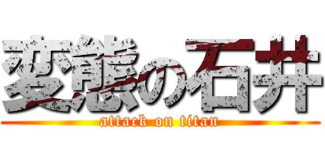 変態の石井 (attack on titan)