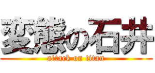 変態の石井 (attack on titan)