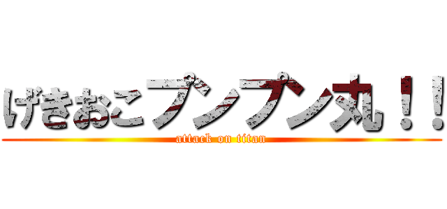 げきおこプンプン丸！！ (attack on titan)