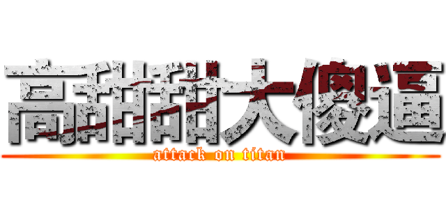 高甜甜大傻逼 (attack on titan)