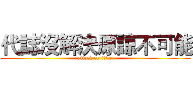 代誌沒解決原諒不可能 (attack on titan)